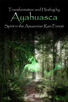 Transformation and Healing by Ayahuasca Spirit in the Amazonian Rainforest 1434993434 Book Cover
