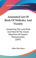 Annotated List Of Birds Of Wellesley And Vicinity: Comprising The Land Birds And Most Of The Inland Waterfowl Of Eastern Massachusetts 1120155452 Book Cover