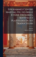 Epigrammes Contre Martial, Ou, Les Mille Et Une Drôleries, Sottises Et Platitudes De Ses Traducteurs 1024399826 Book Cover