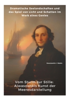 Vom Sturm zur Stille: Aiwasowskis Kunst der Meeresdarstellung: Dramatische Seelandschaften und das Spiel von Licht und Schatten im Werk eines Genies (German Edition) 3384371755 Book Cover