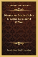 Disertacion Medica Sobre El Colico De Madrid (1796) 1167589122 Book Cover