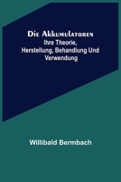 Die Akkumulatoren: Ihre Theorie, Herstellung, Behandlung Und Verwendung 3662276283 Book Cover