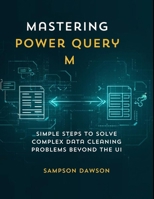 Mastering Power Query M: Simple Steps to Solve Complex Data Cleaning Problems Beyond the UI B0FQPPJ6N6 Book Cover