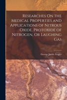 Researches On the Medical Properties and Applications of Nitrous Oxide, Protoxide of Nitrogen, Or Laughing Gas 101803191X Book Cover