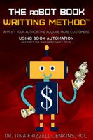 RoBot the Book Method : Amplify Your Authority & Acquire More Customers Using Book Automation Without the Awkward Sales Pitches 0983731292 Book Cover