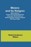 Mexico and Its Religion; With Incidents of Travel in That Country During Parts of the Years 1851-52-53-54, and Historical Notices of Events Connected With Places Visited 9357382879 Book Cover