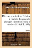 Diverses Prohibitions A(c)Tablies A L'Entra(c)E Des Produits A(c)Trangers: Commenca(c)E Le 8 Octobre 1834 2016135492 Book Cover