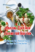 Amazing Star Trek Cuisine for True Fan: 25+ Recipes That Remind You of The Star Trek Film Series: Star Trek Cookbook B08TQCXSKX Book Cover