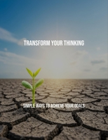 Transform Your Thinking: Simple Ways To Achieve Your Goals B0FS7XSWCK Book Cover