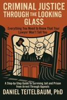 Criminal Justice Through the Looking Glass: Everything You Need to Know That Your Lawyer Won't Tell You-A Step-by-Step Guide to Surviving Jail and Prison from Arrest Through Appeals B0FJTY671M Book Cover