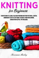 Knitting for beginners: Starter book to learn, plan and perform Knitting patterns. A useful embroidery step by step guide to create your needlework. Crocheting helpful tips included. B086Y7D461 Book Cover