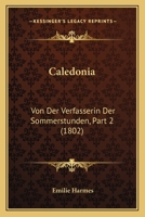 Caledonia: Von Der Verfasserin Der Sommerstunden, Part 2 (1802) 1167589068 Book Cover