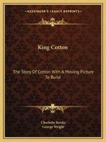 King Cotton: The Story Of Cotton With A Moving Picture To Build 143262749X Book Cover