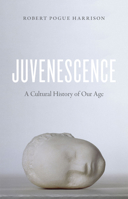 Juvenescence: A Cultural History of Our Age 022638196X Book Cover