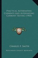 Practical Alternating Currents And Alternating Current Testing 0548641668 Book Cover