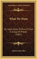 What We Want: An Open Letter to Pius X, from a Group of Priests, Tr. Together with the Papal Dicourse Which Called Forth the Letter 1148403604 Book Cover