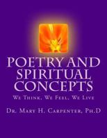 Poetry and Spiritual Concepts: We Think, We Feel, We Live 1542805449 Book Cover