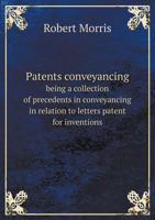 Patents Conveyancing; Being a Collection of Precedents in Conveyancing in Relation to Letters Patent for Inventions, Arranged as Follows 1340658801 Book Cover