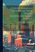 Public Libraries, a Treatise on Their Design, Construction, and Fittings; With a Chapter on the Principles of Planning, and a Summary of the law; With ... and Fittings From Photographs and Drawings 102219691X Book Cover