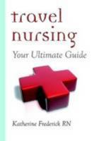 Travel Nursing: Your Ultimate Guide 1435760468 Book Cover
