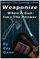 Survive The Coming Storm - Weaponize - When A Gun Isn?t The Answer: Knives, Swords, Machete & Other Realistic Defence Weapons 1544058357 Book Cover