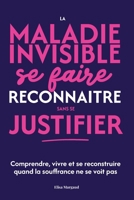 La maladie invisible : se faire reconnaître sans se justifier: Comprendre, vivre et se reconstruire quand la souffrance ne se voit pas (French Edition) B0GFD39HQK Book Cover