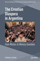 From Martyrs to Planetary Croats: The Croatian Diaspora in Argentina 963386755X Book Cover