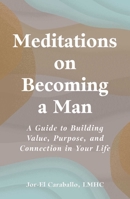 Meditations on Becoming a Man: A Guide to Building Value, Purpose, and Connection in Your Life 1507226802 Book Cover