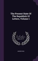 The Present State of the Republick of Letters, Volume 1 1347096841 Book Cover