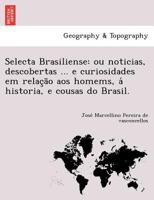 Selecta Brasiliense: ou noticias, descobertas ... e curiosidades em relação aos homems, á historia, e cousas do Brasil. 1249012325 Book Cover