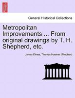 Metropolitan Improvements ... From original drawings by T. H. Shepherd, etc. 1241323267 Book Cover