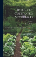 History of Cultivated Vegetables: Comprising Their Botanical, Medicinal, Edible, and Chemical Qualities; Natural History; and Relation to Art, Science, and Commerce; Volume 1 1020695315 Book Cover
