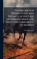 Testimony for Prosecution and Defence in the Case of Edward Spangler, Tried for Conspiracy to Murder 0530331993 Book Cover