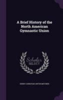 A Brief History of the North American Gymnastic Union 114483452X Book Cover