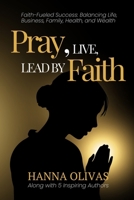 Pray, Live, Lead by Faith: Faith-Fueled Success: Balancing Life, Business, Family, Health & Wealth 1964619939 Book Cover