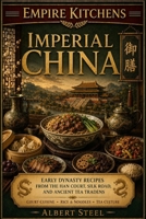 Empire Kitchens: Imperial China: Early Dynasty Recipes from the Han Court, Silk Road, and Ancient Tea Traditions — Court Cuisine • Rice & Noodles • Tea Culture B0H2Z4FV23 Book Cover
