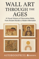 Wall Art Through the Ages: A Visual History of Decorative Walls, from Ancient Murals to Modern Minimalism (The Visual Culture Library) B0FH5967DK Book Cover