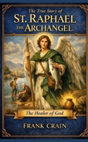 The True Story of St. Raphael the Archangel: The Healer of God B0GJ3BS19F Book Cover