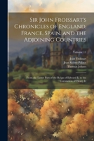 Sir John Froissart's Chronicles of England, France, Spain, and the Adjoining Countries: From the Latter Part of the Reign of Edward Ii. to the Coronation of Henry Iv; Volume 11 1021760765 Book Cover