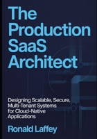THE PRODUCTION SAAS ARCHITECT: Designing Scalable, Secure, Multi-Tenant Systems for Cloud-Native Applications B0GPNBLDHZ Book Cover