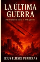LA ÚLTIMA GUERRA: Desde el cielo hasta el Armagedón (Spanish Edition) B0FHJNWSHB Book Cover