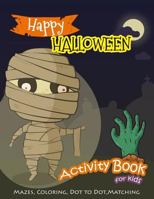 Happy Halloween Activity Book for Kids: Mazes, Coloring, Dot to Dot, Matching Game 1720066868 Book Cover