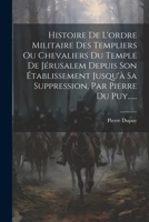 Histoire De L'ordre Militaire Des Templiers Ou Chevaliers Du Temple De Jérusalem Depuis Son Établissement Jusqu'à Sa Suppression, Par Pierre Du Puy...... 1021588512 Book Cover