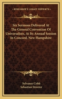 Six Sermons Delivered At The General Convention Of Universalists, At Its Annual Session In Concord, New Hampshire 1432549650 Book Cover