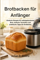 Brotbacken für Anfänger: Einfache Rezepte für selbstgebackenes Brot, einfache Techniken und praktische Tipps für Erstbäcker (German Edition) B0H1WGB5S4 Book Cover