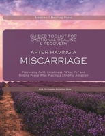 Guided Toolkit for Emotional Healing & Recovery After Having A Miscarriage: Processing Grief, Guilt, Shame, Loneliness, and the Life You Never Had 1069784338 Book Cover