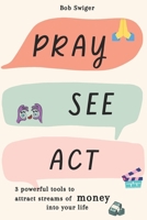 Pray, See, Act !: 3 powerful tools to attract streams of money into your life B0BRYZS1MC Book Cover