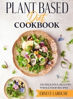 Plant Based Diet Cookbook: 250 Delicious, Healthy Whole Food Recipes 1803009713 Book Cover