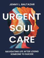 Urgent Soul Care: Navigating Life After Losing Someone to Suicide B0GHSWC62X Book Cover