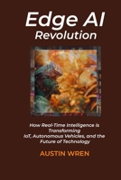 Edge AI Revolution: How Real-Time Intelligence is Transforming IoT, Autonomous Vehicles, and the Future of Technology B0DYZQTD8G Book Cover